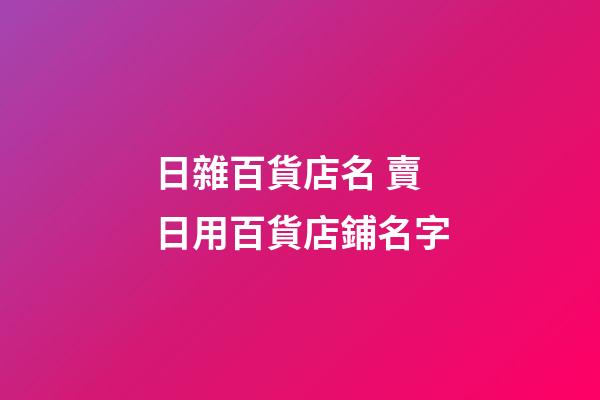 日雜百貨店名 賣日用百貨店鋪名字-第1張-店鋪起名-玄機派